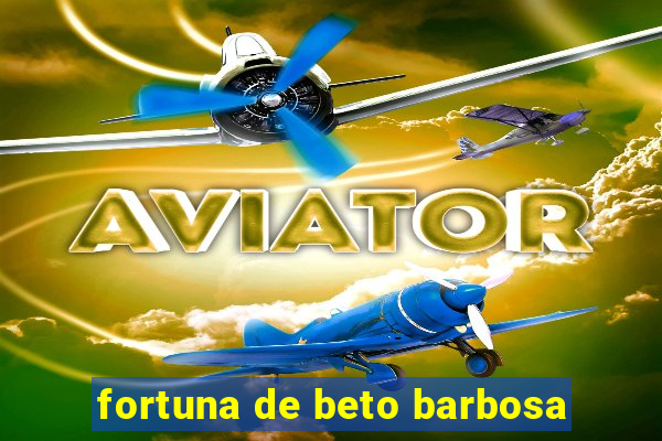 fortuna de beto barbosa